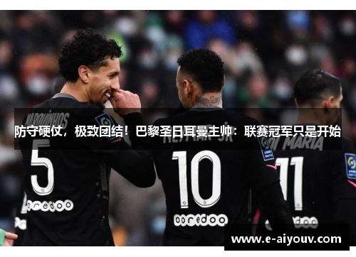 防守硬仗，极致团结！巴黎圣日耳曼主帅：联赛冠军只是开始