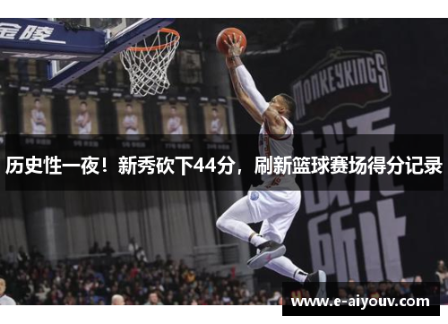 历史性一夜！新秀砍下44分，刷新篮球赛场得分记录