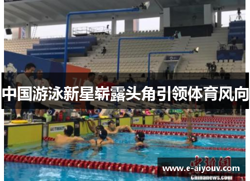 中国游泳新星崭露头角引领体育风向