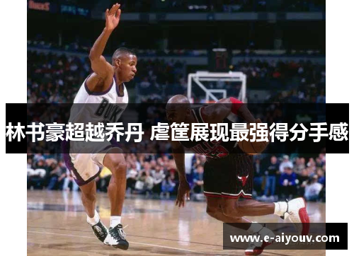 林书豪超越乔丹 虐筐展现最强得分手感