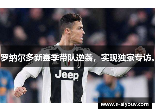 罗纳尔多新赛季带队逆袭，实现独家专访。